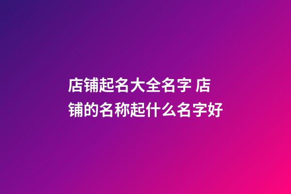 店铺起名大全名字 店铺的名称起什么名字好